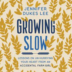 Growing Slow: Lessons on Un-Hurrying Your Heart from an Accidental Farm Girl Audiobook, by 