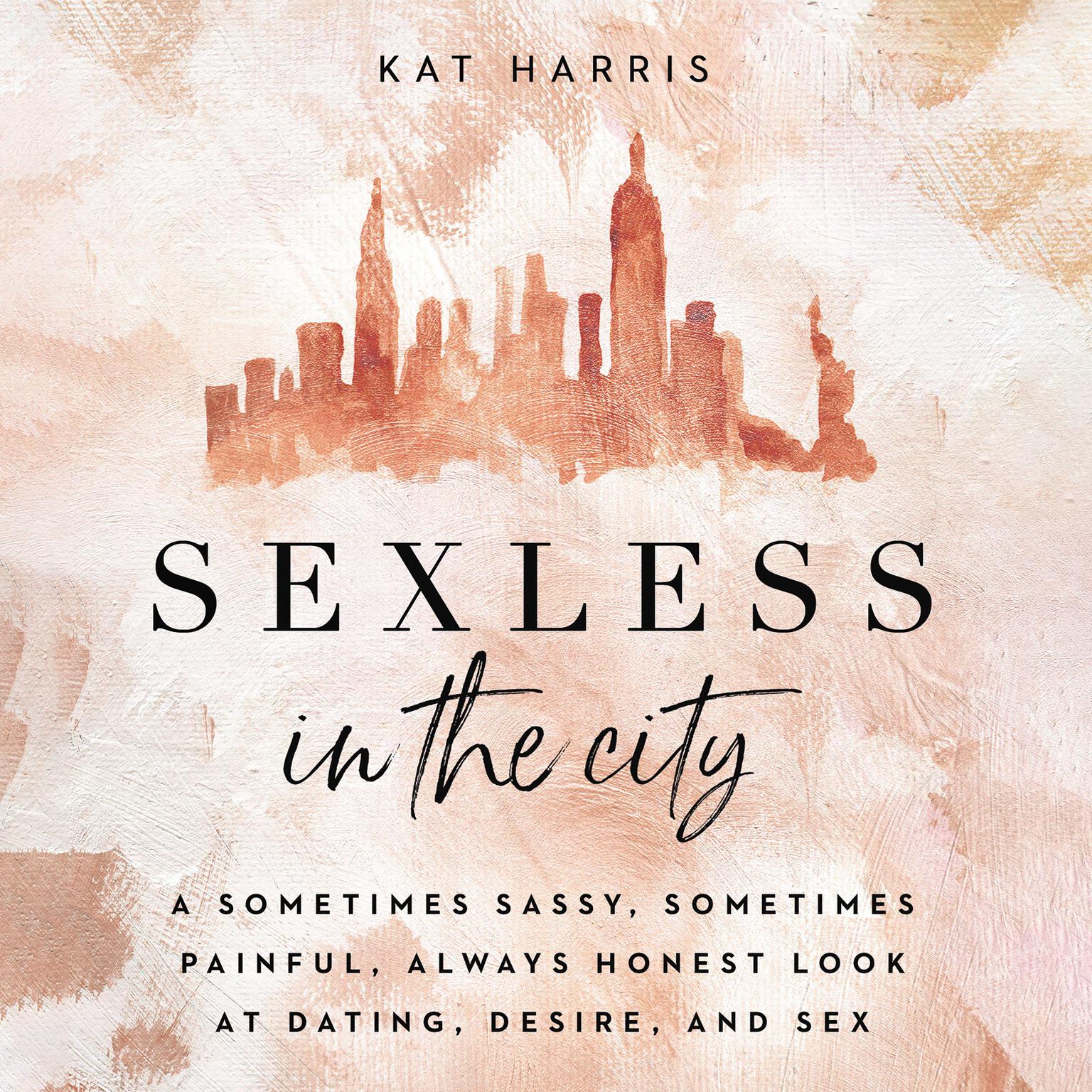 Sexless in the City: A Sometimes Sassy, Sometimes Painful, Always Honest Look at Dating, Desire, and Sex Audiobook, by Kat Harris