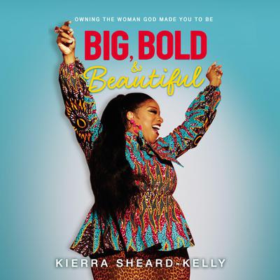 Big, Bold, and Beautiful: Owning the Woman God Made You to Be Audiobook, by Kierra Sheard-Kelly