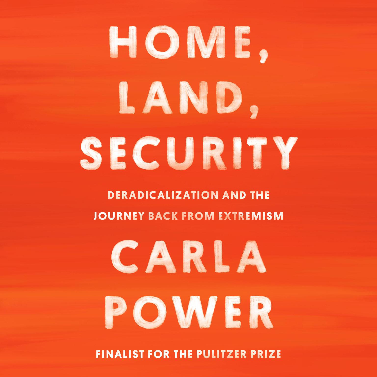 Home, Land, Security: Deradicalization and the Journey Back from Extremism Audiobook, by Carla Power