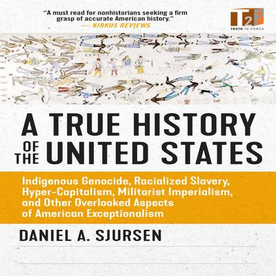 A True History of the United States: Indigenous Genocide, Racialized Slavery, Hyper-Capitalism, Militarist Imperialism and Other Overlooked Aspects of American Exceptionalism Audiobook, by Daniel A. Sjursen