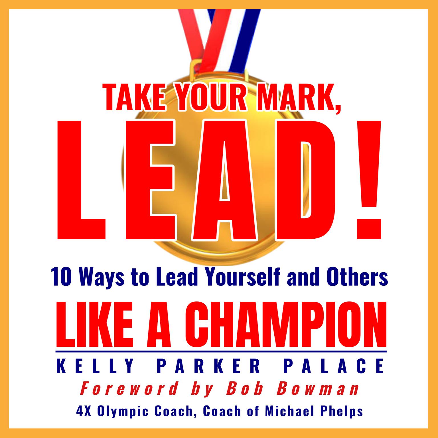 Take Your Mark, LEAD!: 10 Ways to Lead Yourself and Others Like a Champion Audiobook, by Kelly Parker Palace