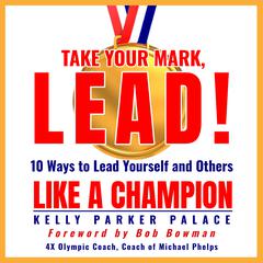 Take Your Mark, LEAD!: 10 Ways to Lead Yourself and Others Like a Champion Audiobook, by Kelly Parker Palace