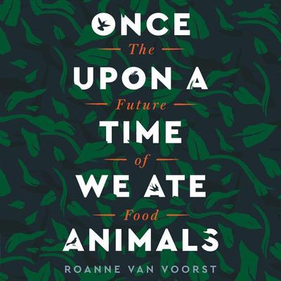 Once Upon a Time We Ate Animals: The Future of Food Audiobook, by Roanne van Voorst
