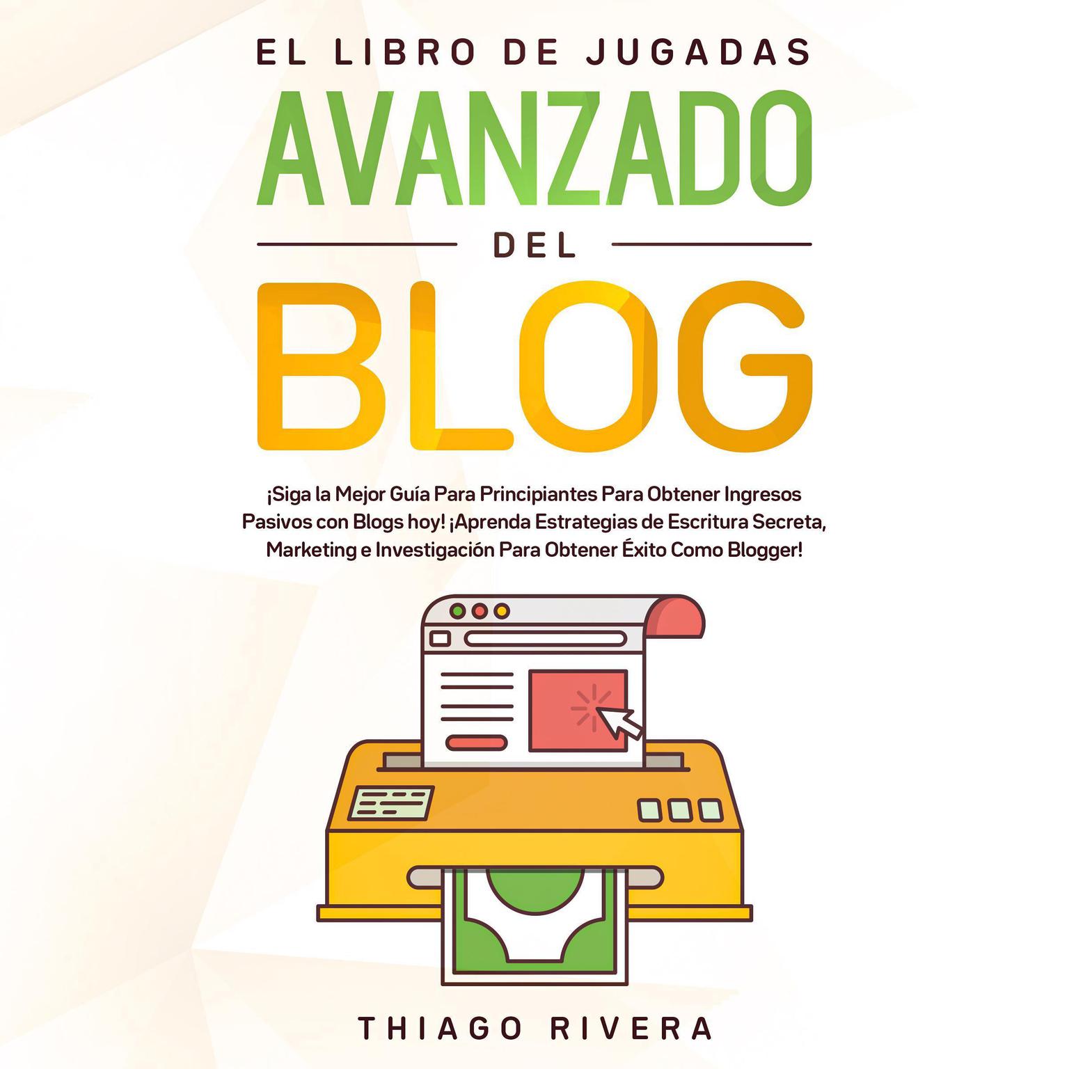 El Libro de Jugadas Avanzado del Blog:: ¡Siga la Mejor Guía Para Principiantes Para Obtener Ingresos Pasivos con Blogs hoy! ¡Aprenda Estrategias de Escritura Secreta, Marketing e Investigación Para Obtener Éxito Como Blogger!  Audiobook, by Thiago Rivera