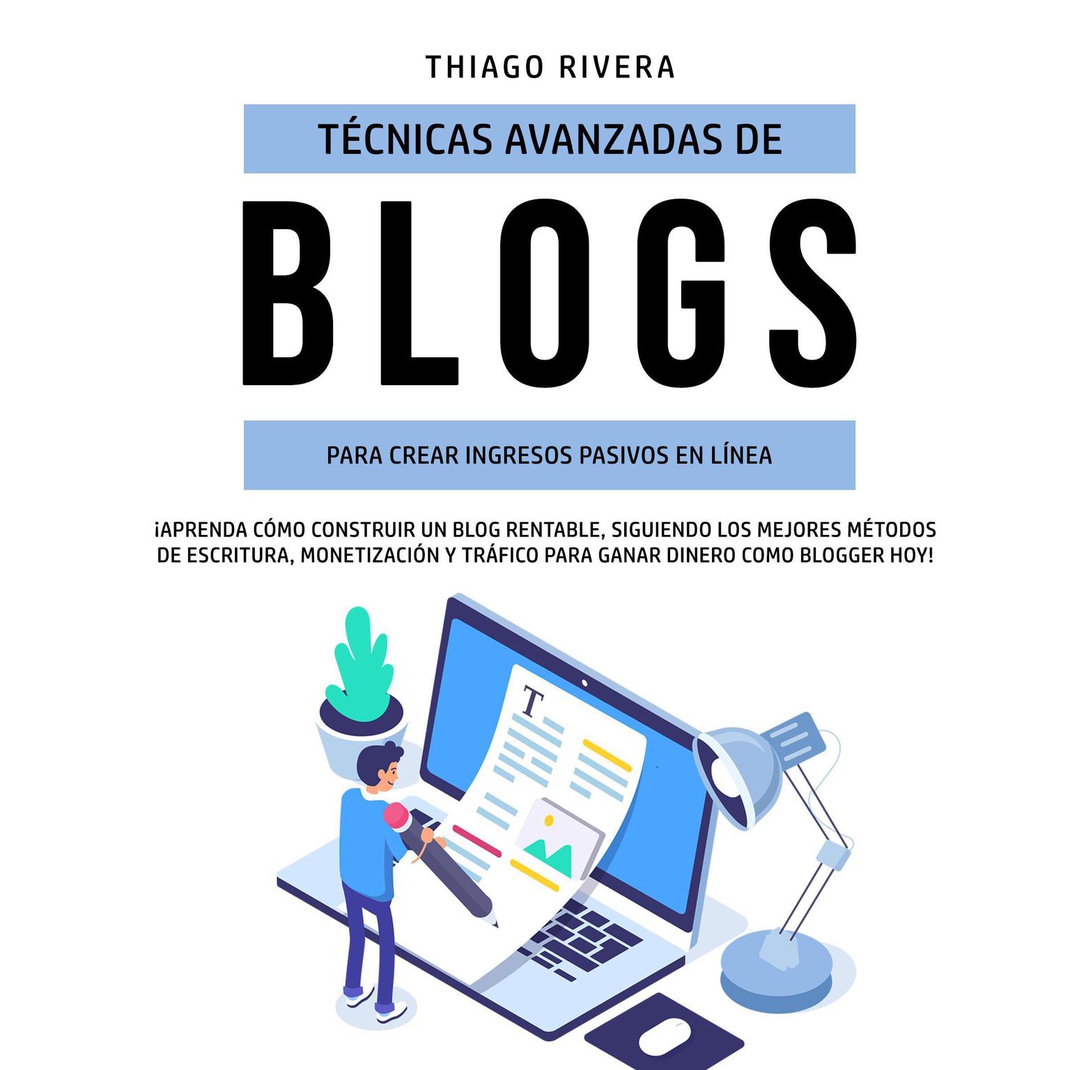 Técnicas Avanzadas de Blogs Para Crear Ingresos Pasivos en Línea:: ¡Aprenda Cómo Construir un Blog Rentable, Siguiendo los Mejores Métodos de Escritura, Monetización y Tráfico Para Ganar Dinero Como Blogger hoy!  Audiobook, by Thiago Rivera