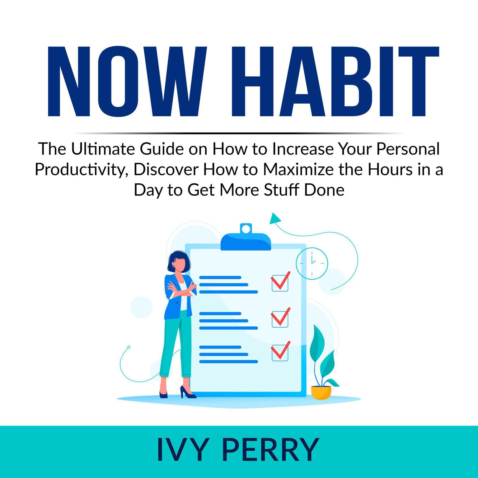 Now Habit: The Ultimate Guide on How to Increase Your Personal Productivity, Discover How to Maximize the Hours in a Day to Get More Stuff Done  Audiobook, by Ivy Perry
