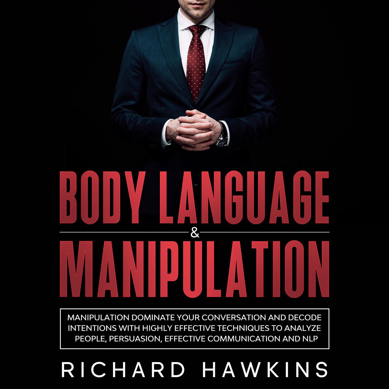 Body Language & Manipulation: Dominate Your Conversation and Decode Intentions With Highly Effective Techniques to Analyze People, Persuasion, Effective Communication and NLP Audiobook, by Richard Hawkins