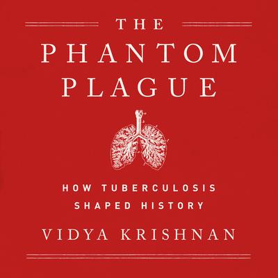Phantom Plague: How Tuberculosis Shaped History Audiobook, by Vidya Krishnan