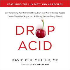 Drop Acid: The Surprising New Science of Uric Acid—The Key to Losing Weight, Controlling Blood Sugar, and Achieving Extraordinary Health Audiobook, by 