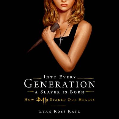 Into Every Generation a Slayer Is Born: How Buffy Staked Our Hearts Audiobook, by Evan Ross Katz