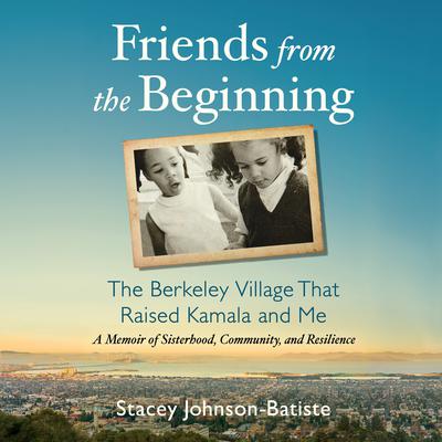 Friends from the Beginning: The Berkeley Village That Raised Kamala and Me Audiobook, by Stacey Johnson-Batiste