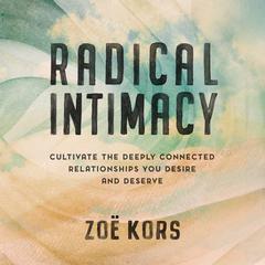 Radical Intimacy: Cultivate the Deeply Connected Relationships You Desire and Deserve Audiobook, by Zoë Kors