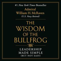The Wisdom of the Bullfrog: Leadership Made Simple (But Not Easy) Audiobook, by William H. McRaven