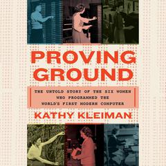 Proving Ground: The Untold Story of the Six Women Who Programmed the Worlds First Modern Computer Audiobook, by Kathy Kleiman