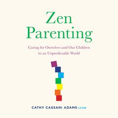 Zen Parenting: Caring for Ourselves and Our Children in an Unpredictable World Audiobook, by Cathy Cassani Adams