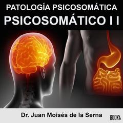 Psicosomático II: Patología Psicosomática: Descripción sobre el origen, diagnóstico y tratamiento de cada Patología Psicosomática Audiobook, by Juan Moisés De La Serna