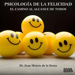 Psicología de la felicidad: Ahora el camino al alcance de todos Audiobook, by Juan Moisés De La Serna