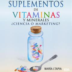 Suplementos de vitaminas y minerales: Ciencia o marketing? Guia para diferenciar verdades (basadas en hechos) y mentiras (basadas en mitos e intereses comerciales). Audiobook, by Maria I. Tapia