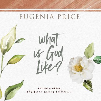 What Is God Like? Audiobook, by Eugenia Price