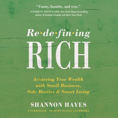 Redefining Rich: Achieving True Wealth with Small Business, Side Hustles, and Smart Living Audiobook, by Shannon Hayes