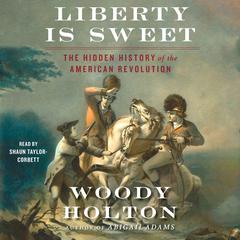 Liberty is Sweet: The Hidden History of the American Revolution Audiobook, by Woody Holton