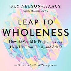 Leap to Wholeness: How the World Is Programmed to Help Us Grow, Heal, and Adapt Audiobook, by Sky Nelson-Isaacs