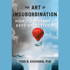 The Art of Insubordination: How to Dissent and Defy Effectively Audiobook, by Todd Kashdan