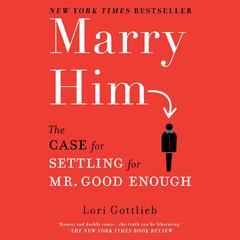 Marry Him: The Case for Settling for Mr. Good Enough Audiobook, by Lori Gottlieb