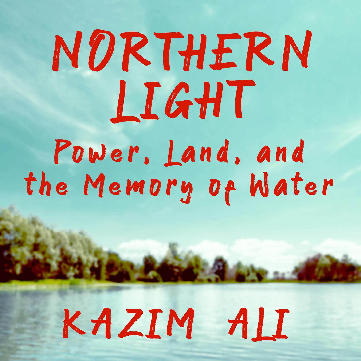 Northern Light: Power, Land, and the Memory of Water Audiobook, by Kazim Ali