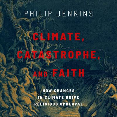 Climate, Catastrophe, and Faith: How Changes in Climate Drive Religious Upheaval Audiobook, by Philip Jenkins