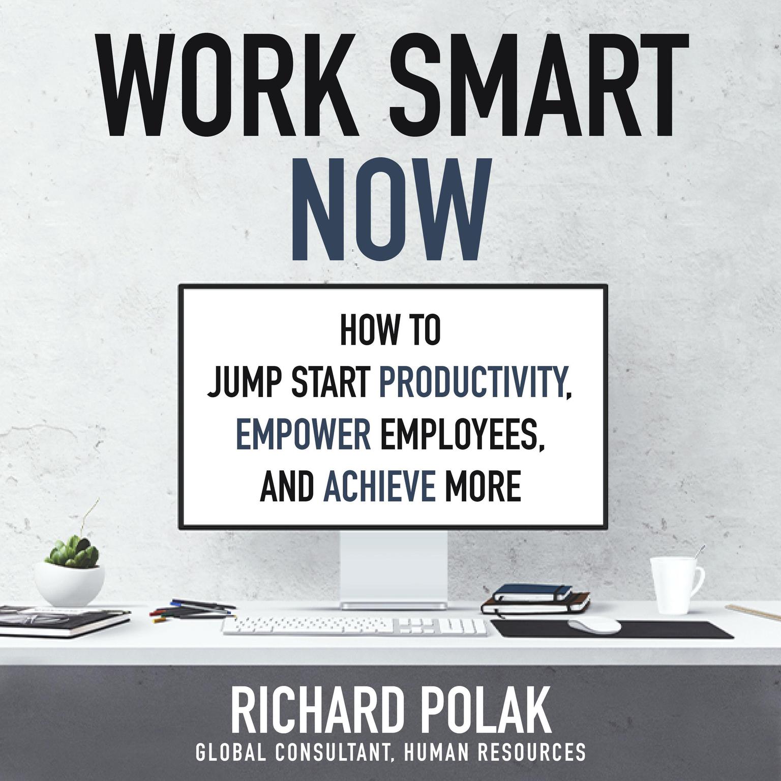 Work Smart Now: How to Jump Start Productivity, Empower Employees, and Achieve More Audiobook, by Richard Polak