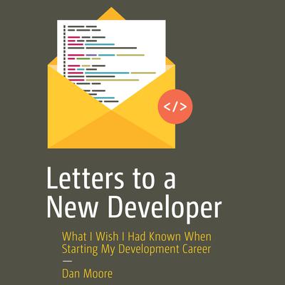 Letters to a New Developer: What I Wish I Had Known When Starting My Development Career Audiobook, by Dan Moore