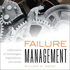 Failure Management: Malfunctions of Technologies, Organizations, and Society Audiobook, by William B. Rouse