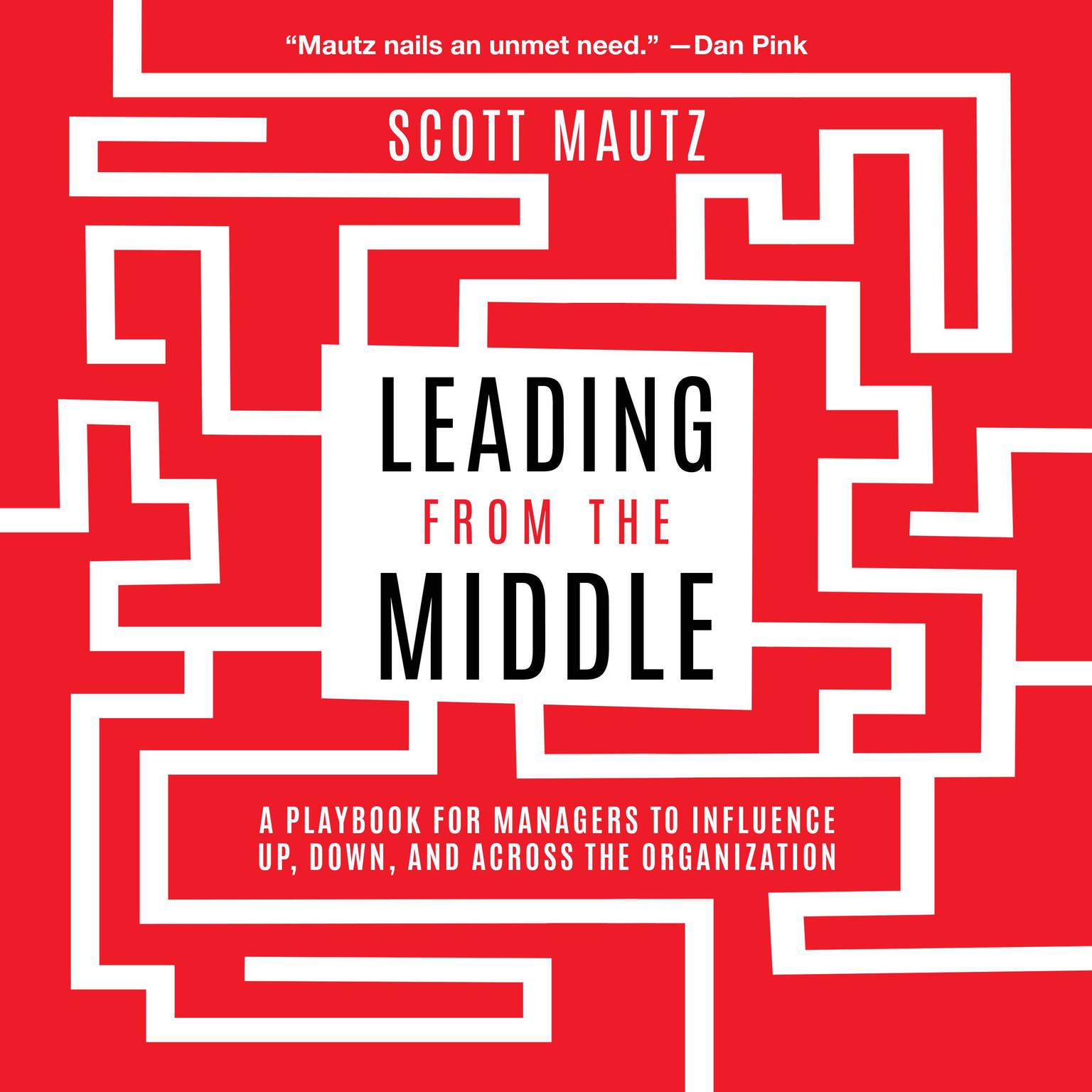 Leading from the Middle: A Playbook for Managers to Influence Up, Down, and Across the Organization Audiobook, by Scott Mautz
