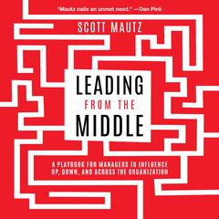 Leading from the Middle: A Playbook for Managers to Influence Up, Down, and Across the Organization Audiobook, by 