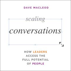 Scaling Conversations: How Leaders Access the Full Potential of People Audiobook, by Dave MacLeod