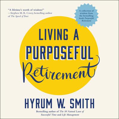 Living a Purposeful Retirement: How to Bring Happiness and Meaning to Your Retirement Audiobook, by Hyrum W. Smith