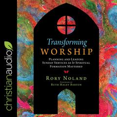 Transforming Worship: Planning and Leading Sunday Services as If Spiritual Formation Mattered Audiobook, by Rory Noland