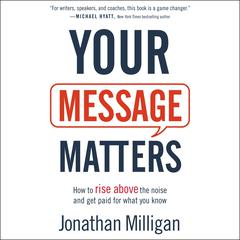Your Message Matters: How to Rise above the Noise and Get Paid for What You Know Audiobook, by Jonathan Milligan