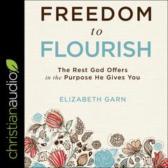 Freedom to Flourish: The Rest God Offers in the Purpose He Gives You Audiobook, by Elizabeth Garn