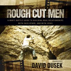Rough Cut Men: A Man’s Battle Guide to Building Real Relationships with Each Other, and with Jesus Audiobook, by David Dusek