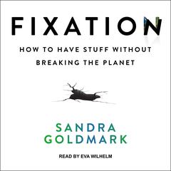 Fixation: How to Have Stuff without Breaking the Planet Audiobook, by Sandra Goldmark