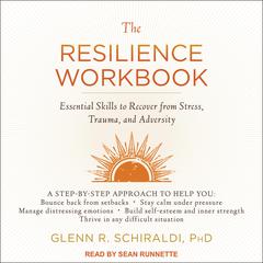 The Resilience Workbook: Essential Skills to Recover from Stress, Trauma, and Adversity Audiobook, by Glenn R. Schiraldi