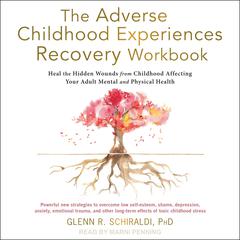 The Adverse Childhood Experiences Recovery Workbook: Heal the Hidden Wounds from Childhood Affecting Your Adult Mental and Physical Health Audiobook, by Glenn R. Schiraldi