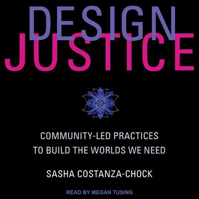 Design Justice: Community-Led Practices to Build the Worlds We Need Audiobook, by Sasha Costanza-Chock