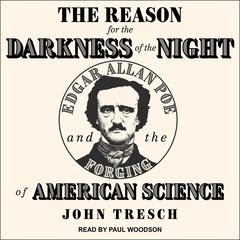 The Reason for the Darkness of the Night: Edgar Allan Poe and the Forging of American Science Audiobook, by John Tresch