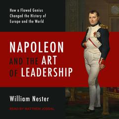 Napoleon and the Art of Leadership: How a Flawed Genius Changed the History of Europe and the World Audiobook, by William Nester