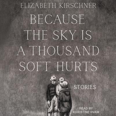 Because the Sky is a Thousand Soft Hurts Audiobook, by Elizabeth Kirschner