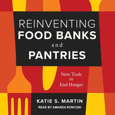 Reinventing Food Banks and Pantries: New Tools to End Hunger Audiobook, by Katie S. Martin